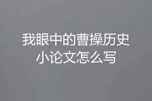 我眼中的曹操历史小论文怎么写