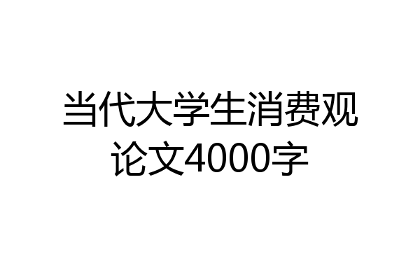 当代大学生消费观论文4000字