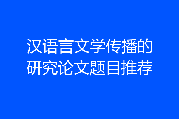 汉语言文学传播的研究论文题目推荐