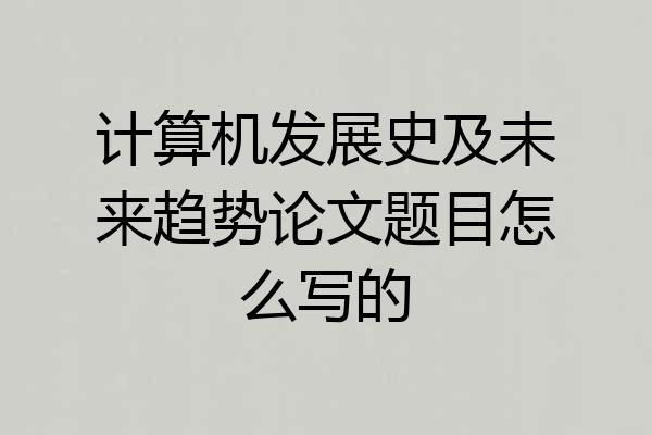 计算机发展史及未来趋势论文题目怎么写的