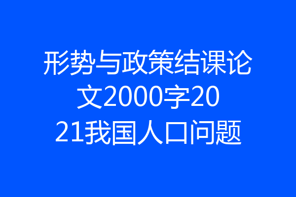 形势与政策结课论文2000字2021我国人口问题