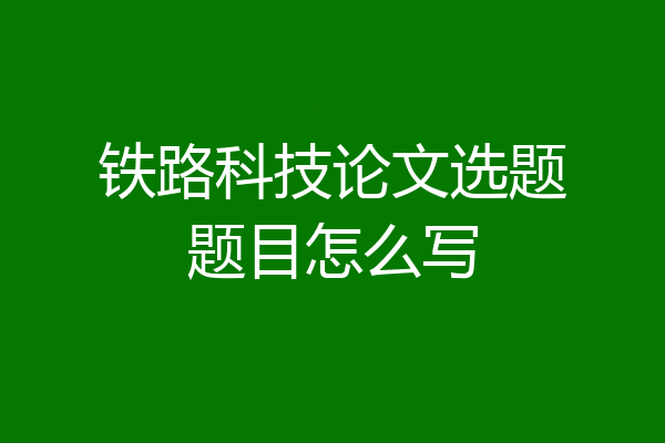 铁路科技论文选题题目怎么写