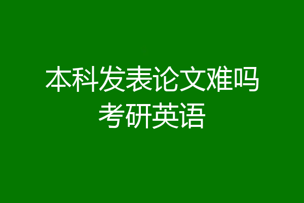本科发表论文难吗考研英语