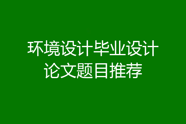 环境设计毕业设计论文题目推荐
