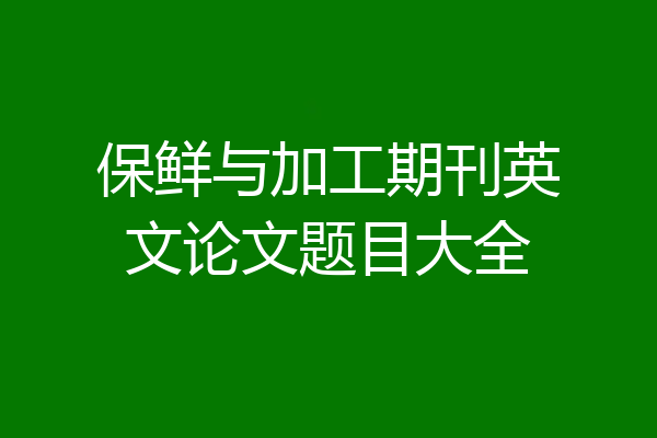 保鲜与加工期刊英文论文题目大全