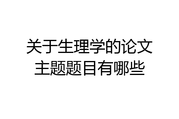 关于生理学的论文主题题目有哪些