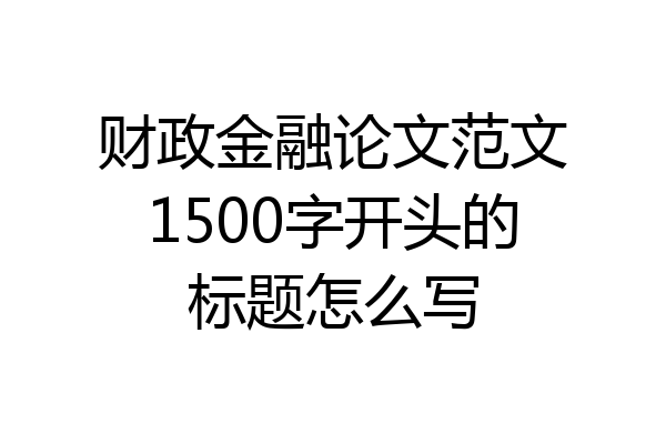 财政金融论文范文1500字开头的标题怎么写