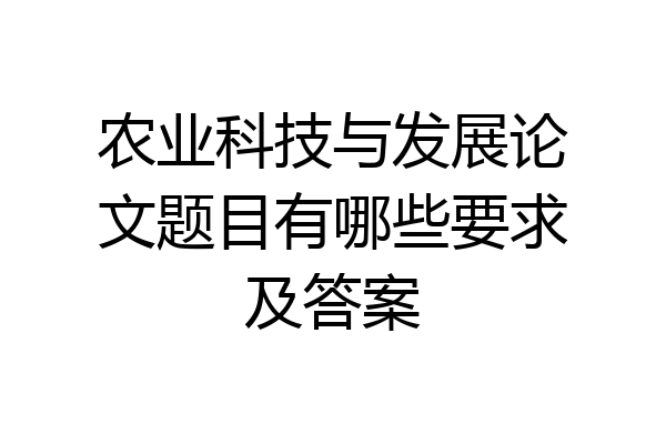 农业科技与发展论文题目有哪些要求及答案