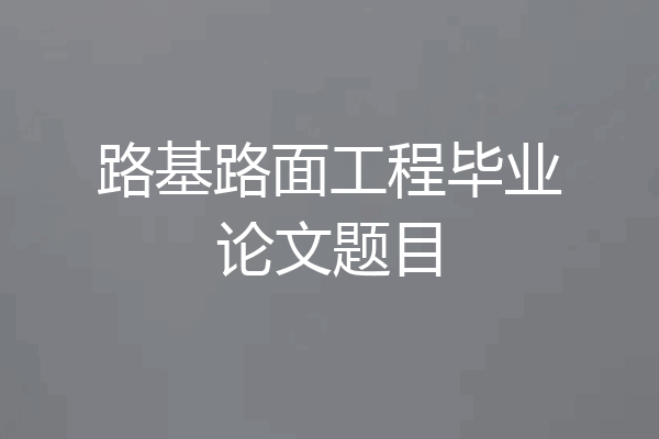 路基路面工程毕业论文题目
