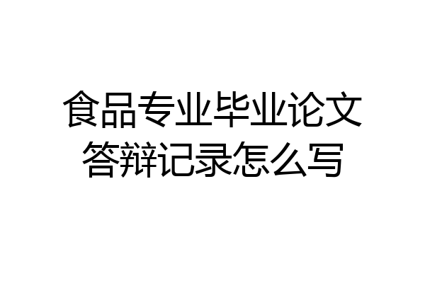 食品专业毕业论文答辩记录怎么写