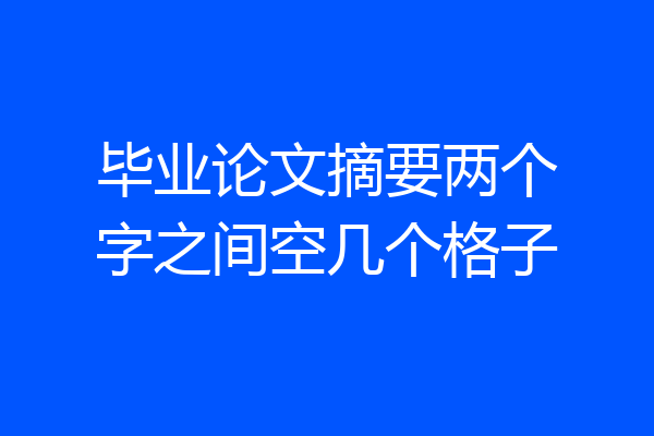 毕业论文摘要两个字之间空几个格子