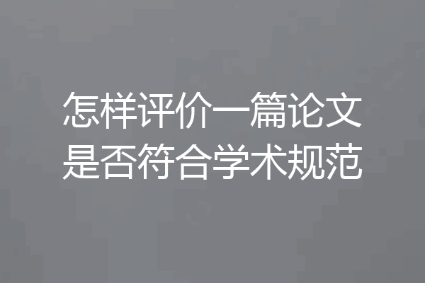 怎样评价一篇论文是否符合学术规范