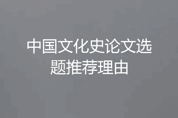 中国文化史论文选题推荐理由