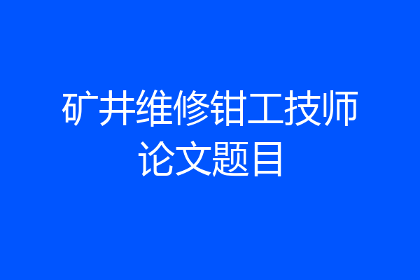 矿井维修钳工技师论文题目