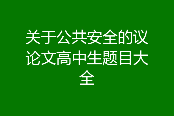 关于公共安全的议论文高中生题目大全