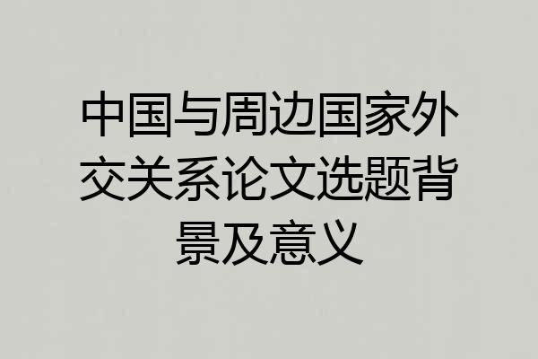 中国与周边国家外交关系论文选题背景及意义