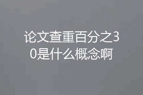 论文查重百分之30是什么概念啊