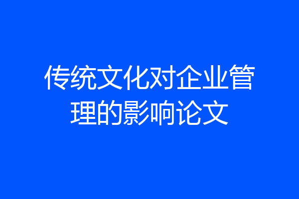 传统文化对企业管理的影响论文