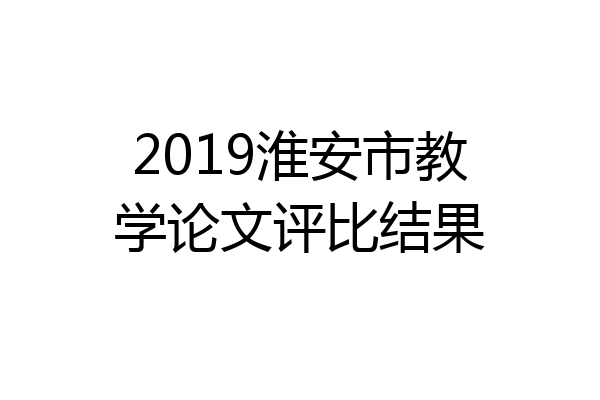 2019淮安市教学论文评比结果
