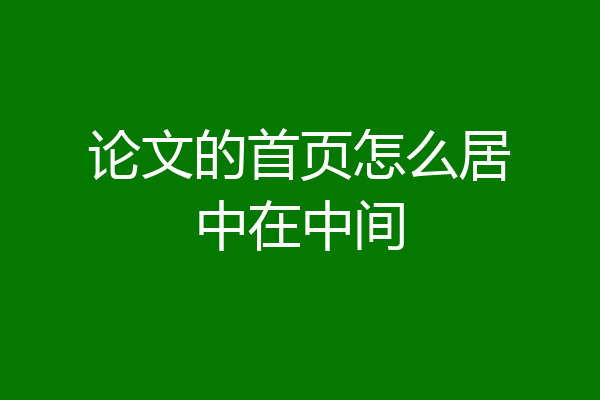 论文的首页怎么居中在中间