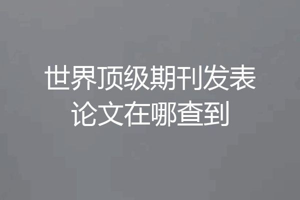 世界顶级期刊发表论文在哪查到