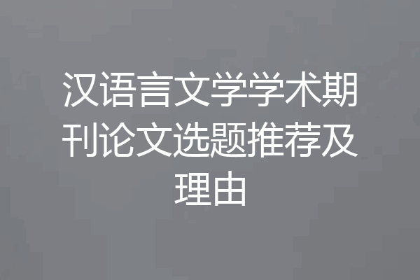 汉语言文学学术期刊论文选题推荐及理由