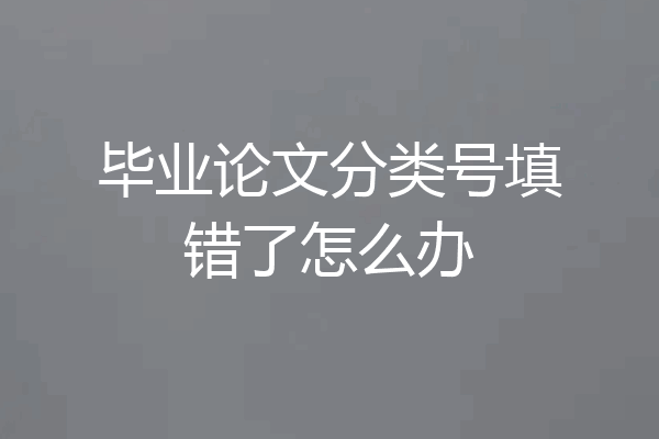 毕业论文分类号填错了怎么办