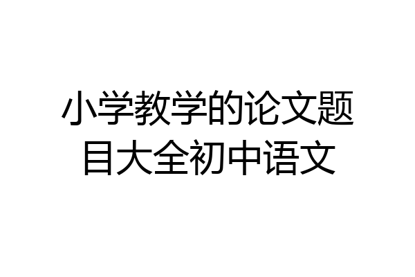 小学教学的论文题目大全初中语文