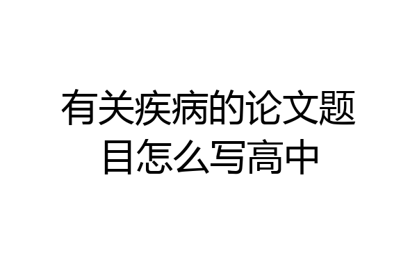 有关疾病的论文题目怎么写高中