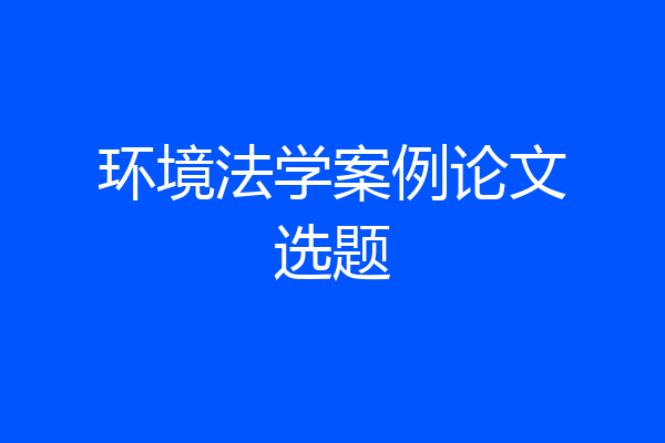 环境法学案例论文选题
