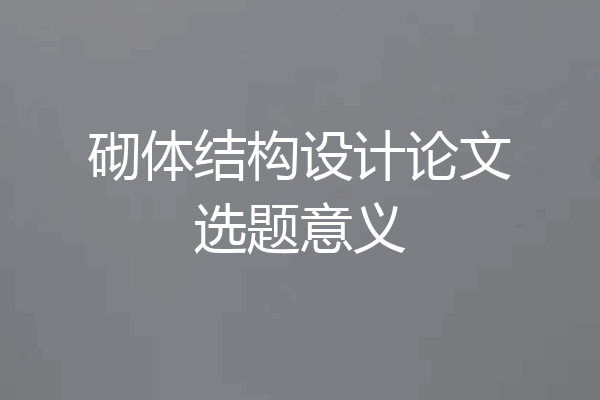 砌体结构设计论文选题意义