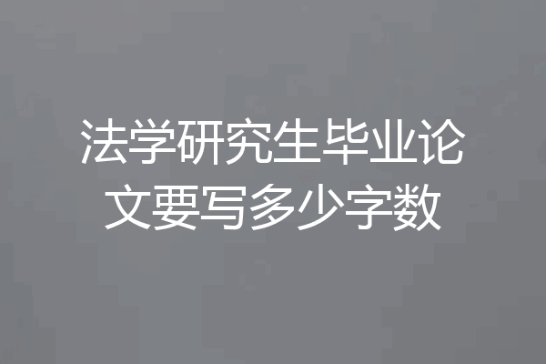 法学研究生毕业论文要写多少字数