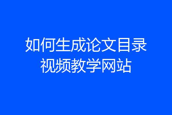 如何生成论文目录视频教学网站