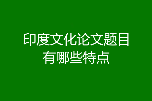 印度文化论文题目有哪些特点