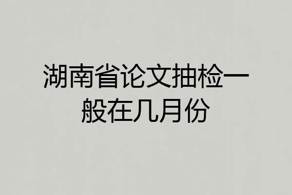 湖南省论文抽检一般在几月份