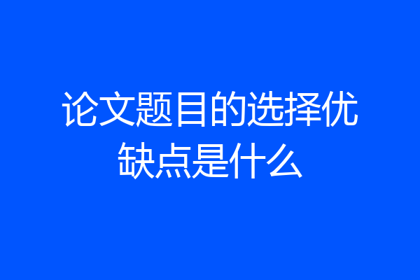 论文题目的选择优缺点是什么