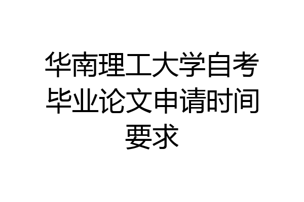 华南理工大学自考毕业论文申请时间要求