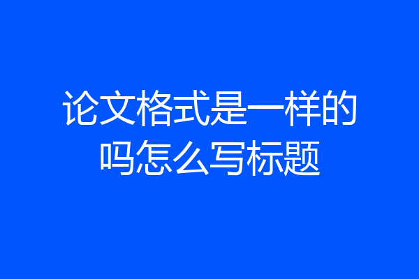 论文格式是一样的吗怎么写标题