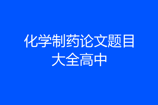 化学制药论文题目大全高中