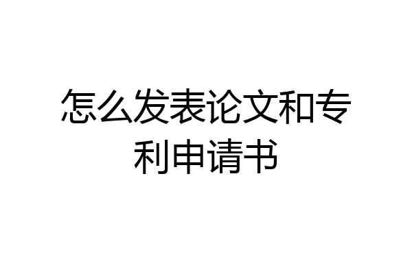 怎么发表论文和专利申请书