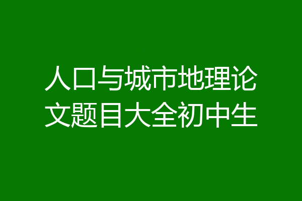 人口与城市地理论文题目大全初中生
