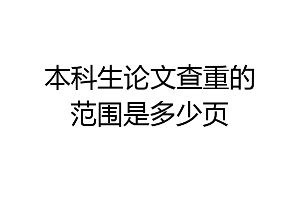 本科生论文查重的范围是多少页