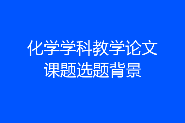 化学学科教学论文课题选题背景