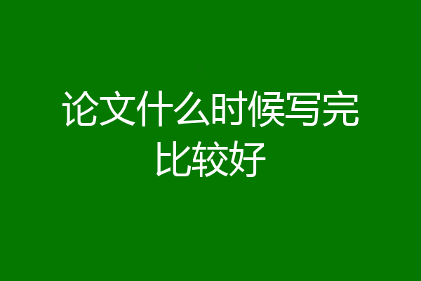 论文什么时候写完比较好