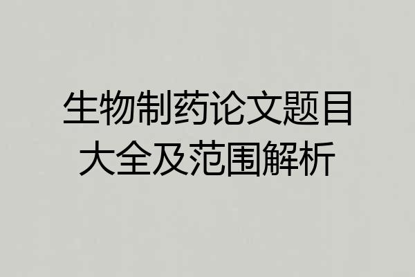 生物制药论文题目大全及范围解析