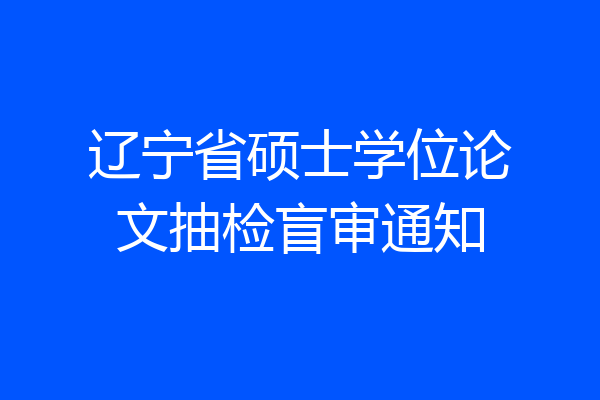 辽宁省硕士学位论文抽检盲审通知