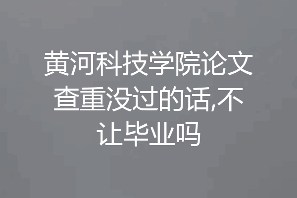 黄河科技学院论文查重没过的话,不让毕业吗