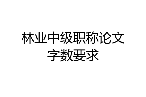 林业中级职称论文字数要求