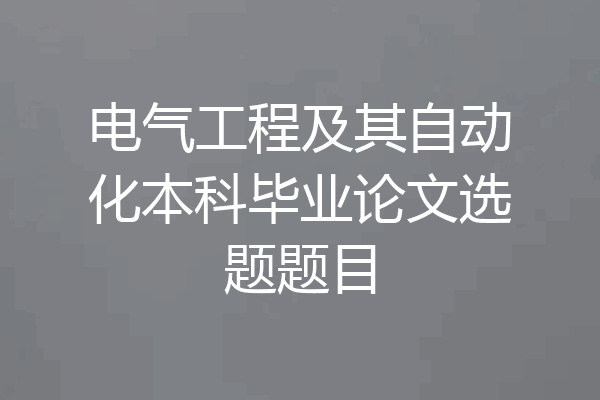 电气工程及其自动化本科毕业论文选题题目