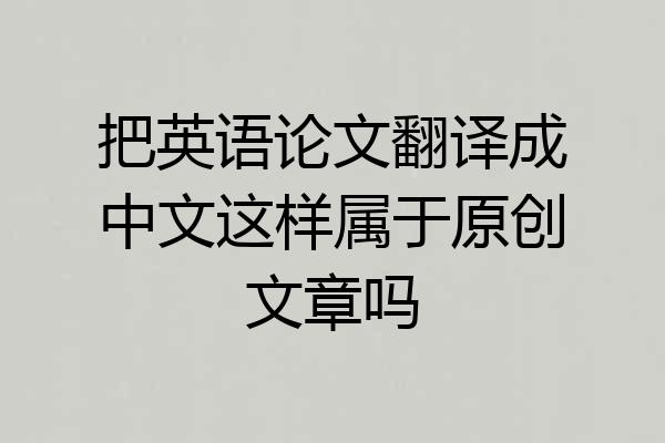 把英语论文翻译成中文这样属于原创文章吗